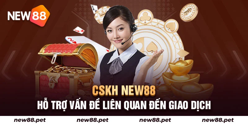 CSKH New88 hỗ trợ vấn đề liên quan giao dịch